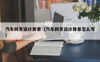 诸城汽车网页设计背景（汽车网页设计背景怎么写）