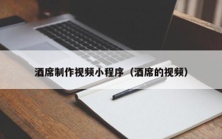 诸城酒席制作视频小程序（酒席的视频）