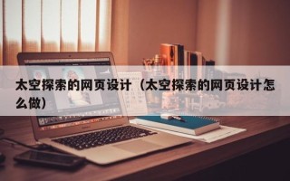 诸城太空探索的网页设计（太空探索的网页设计怎么做）