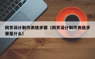 诸城网页设计制作表格步骤（网页设计制作表格步骤是什么）