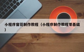 诸城小程序窗花制作教程（小程序制作教程零基础）