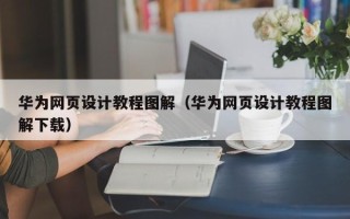 诸城华为网页设计教程图解（华为网页设计教程图解下载）