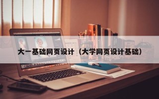 诸城大一基础网页设计（大学网页设计基础）