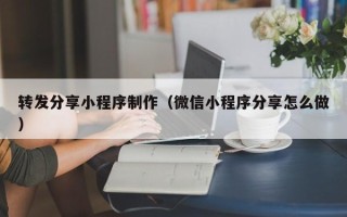 诸城转发分享小程序制作（微信小程序分享怎么做）