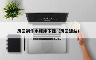 诸城风云制作小程序下载（风云建站）