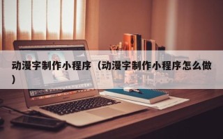 诸城动漫字制作小程序（动漫字制作小程序怎么做）